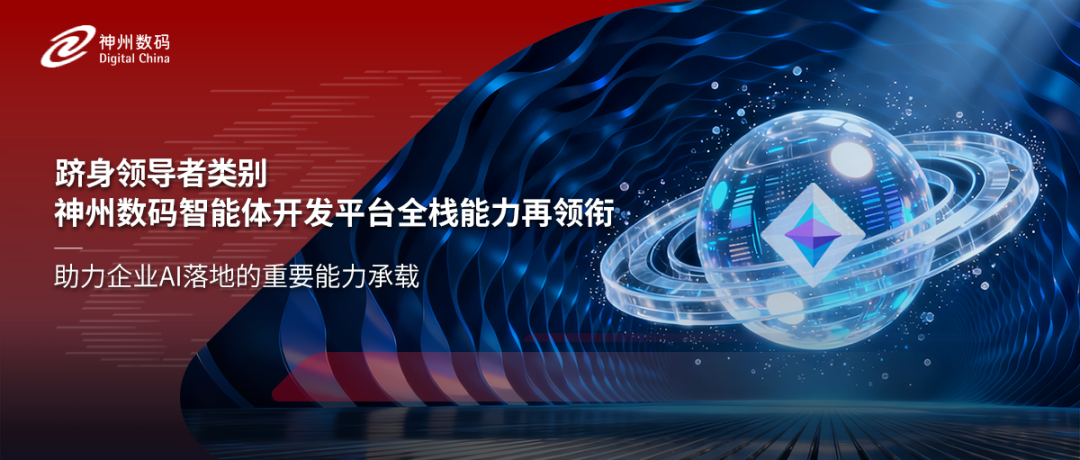 跻身领导者类别，神州数码智能体开发平台全栈能力再领衔
